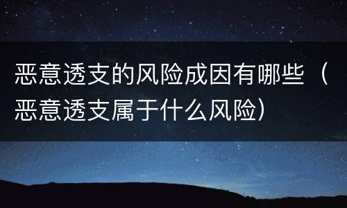 恶意透支的风险成因有哪些（恶意透支属于什么风险）