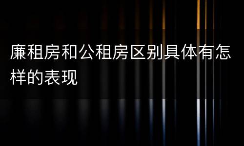 廉租房和公租房区别具体有怎样的表现