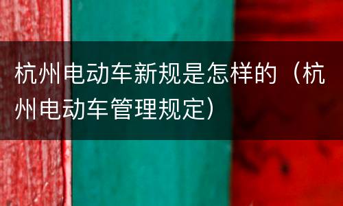 杭州电动车新规是怎样的（杭州电动车管理规定）