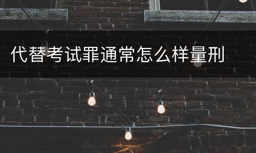 代替考试罪通常怎么样量刑