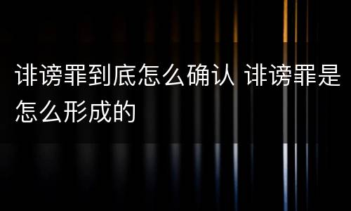 诽谤罪到底怎么确认 诽谤罪是怎么形成的