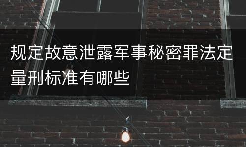 规定故意泄露军事秘密罪法定量刑标准有哪些