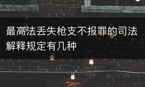 最高法丢失枪支不报罪的司法解释规定有几种