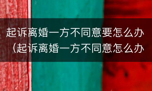 起诉离婚一方不同意要怎么办（起诉离婚一方不同意怎么办?）