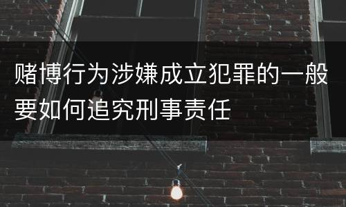 赌博行为涉嫌成立犯罪的一般要如何追究刑事责任