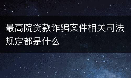 最高院贷款诈骗案件相关司法规定都是什么