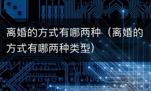 离婚的方式有哪两种（离婚的方式有哪两种类型）