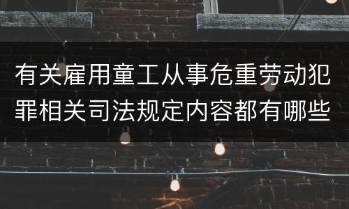 有关雇用童工从事危重劳动犯罪相关司法规定内容都有哪些