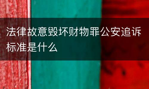 法律故意毁坏财物罪公安追诉标准是什么