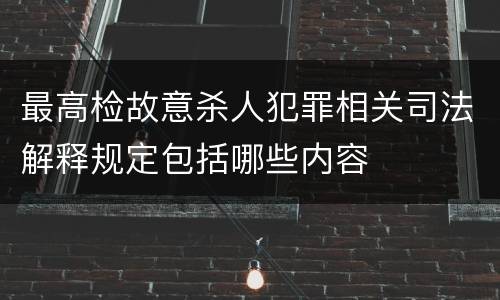 最高检故意杀人犯罪相关司法解释规定包括哪些内容