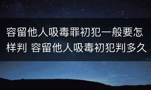 容留他人吸毒罪初犯一般要怎样判 容留他人吸毒初犯判多久