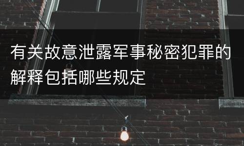有关故意泄露军事秘密犯罪的解释包括哪些规定