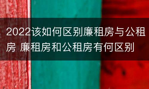2022该如何区别廉租房与公租房 廉租房和公租房有何区别