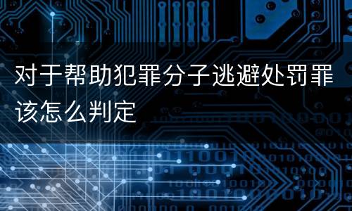 对于帮助犯罪分子逃避处罚罪该怎么判定