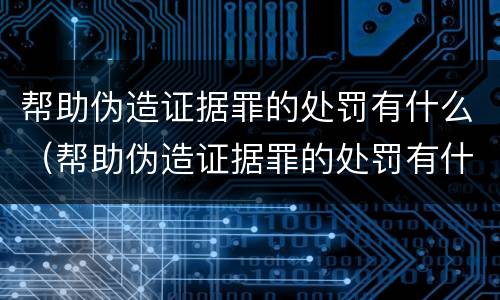 帮助伪造证据罪的处罚有什么（帮助伪造证据罪的处罚有什么规定）