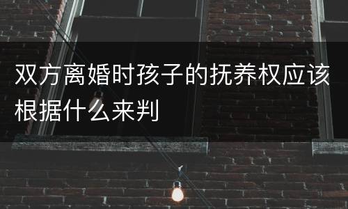 双方离婚时孩子的抚养权应该根据什么来判