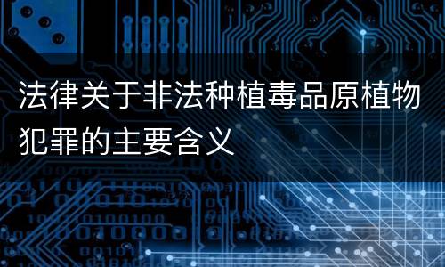 法律关于非法种植毒品原植物犯罪的主要含义