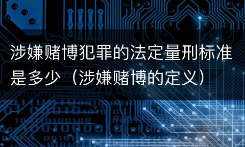 涉嫌赌博犯罪的法定量刑标准是多少（涉嫌赌博的定义）