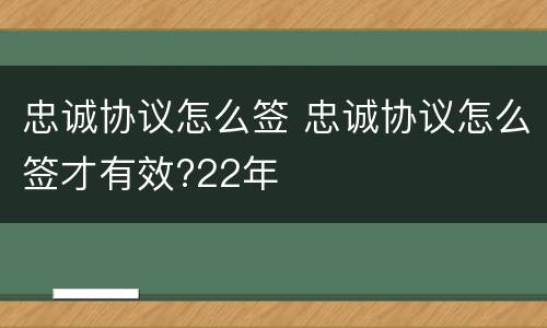 忠诚协议怎么签 忠诚协议怎么签才有效?22年