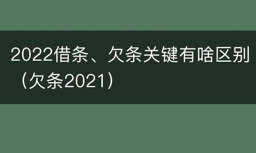 2022借条、欠条关键有啥区别（欠条2021）