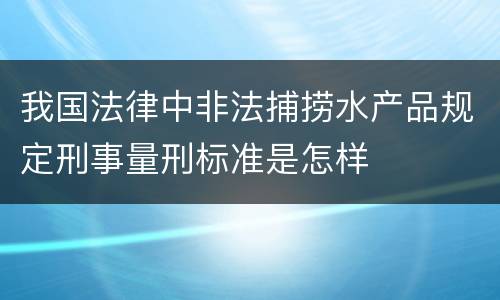 我国法律中非法捕捞水产品规定刑事量刑标准是怎样