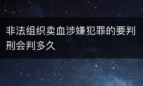 非法组织卖血涉嫌犯罪的要判刑会判多久
