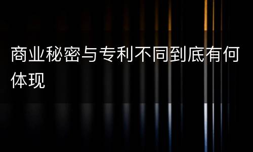 商业秘密与专利不同到底有何体现