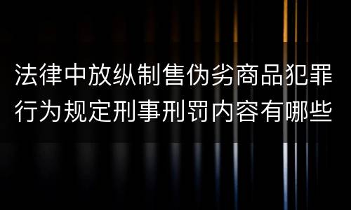 法律中放纵制售伪劣商品犯罪行为规定刑事刑罚内容有哪些