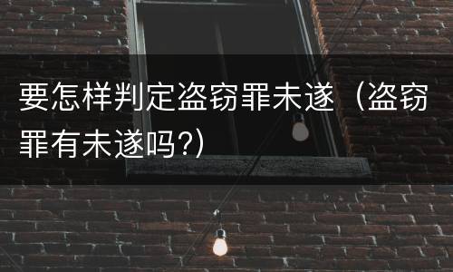 要怎样判定盗窃罪未遂（盗窃罪有未遂吗?）