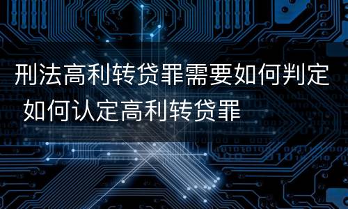 刑法高利转贷罪需要如何判定 如何认定高利转贷罪