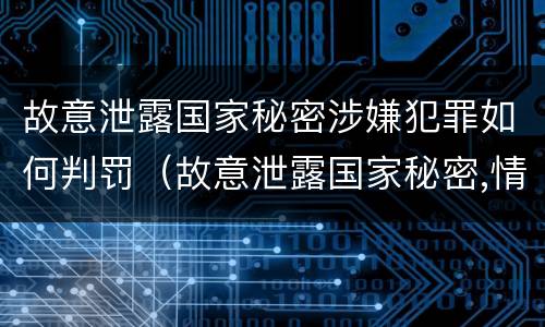 故意泄露国家秘密涉嫌犯罪如何判罚（故意泄露国家秘密,情节严重的,追究刑事责任）