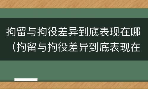 拘留与拘役差异到底表现在哪（拘留与拘役差异到底表现在哪些方面）