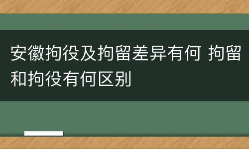 安徽拘役及拘留差异有何 拘留和拘役有何区别