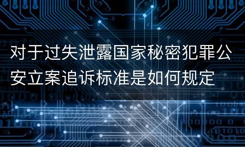 对于过失泄露国家秘密犯罪公安立案追诉标准是如何规定