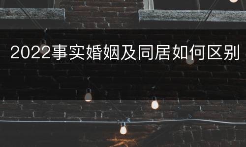 2022事实婚姻及同居如何区别