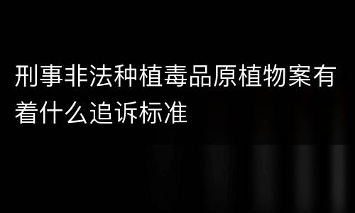刑事非法种植毒品原植物案有着什么追诉标准