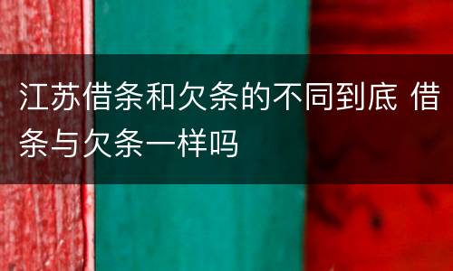 江苏借条和欠条的不同到底 借条与欠条一样吗