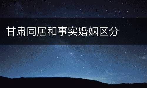 甘肃同居和事实婚姻区分