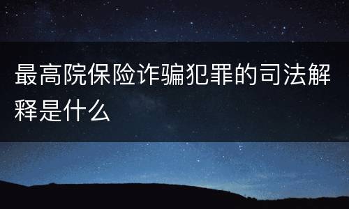 最高院保险诈骗犯罪的司法解释是什么