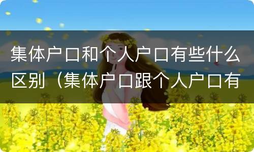 集体户口和个人户口有些什么区别（集体户口跟个人户口有什么区别）