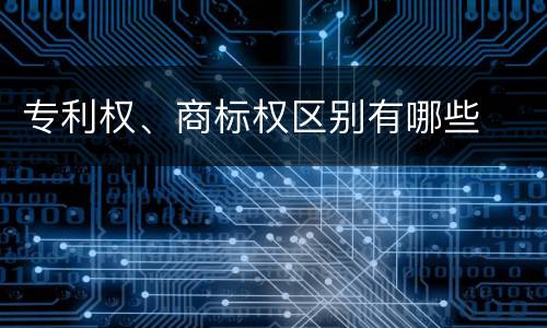 专利权、商标权区别有哪些