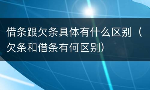 借条跟欠条具体有什么区别（欠条和借条有何区别）