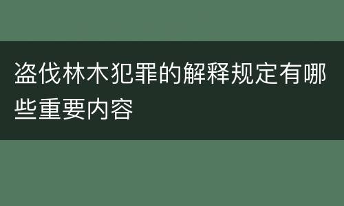盗伐林木犯罪的解释规定有哪些重要内容