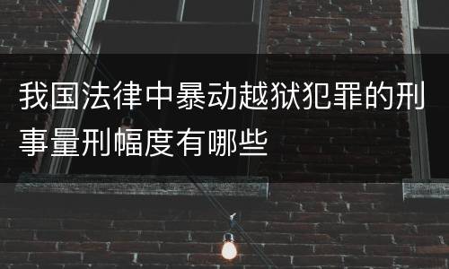 我国法律中暴动越狱犯罪的刑事量刑幅度有哪些