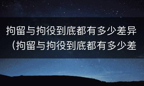 拘留与拘役到底都有多少差异（拘留与拘役到底都有多少差异呢）