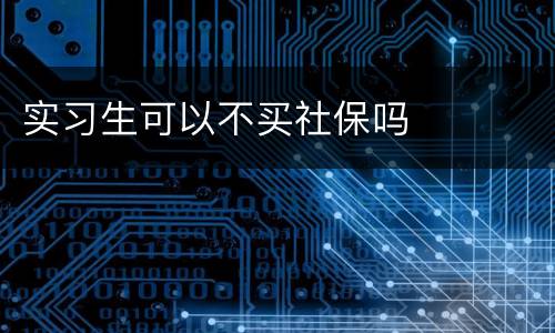 实习生可以不买社保吗