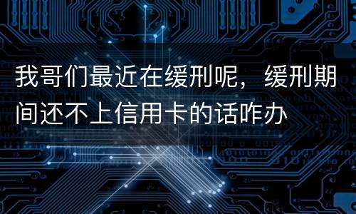 我哥们最近在缓刑呢，缓刑期间还不上信用卡的话咋办