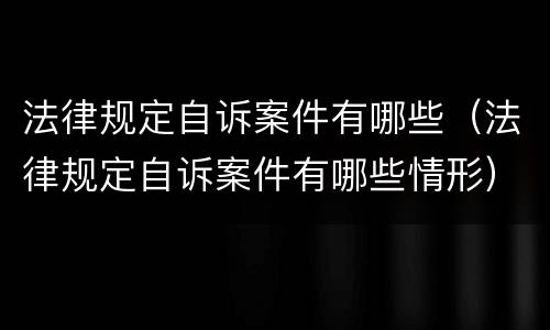 法律规定自诉案件有哪些（法律规定自诉案件有哪些情形）