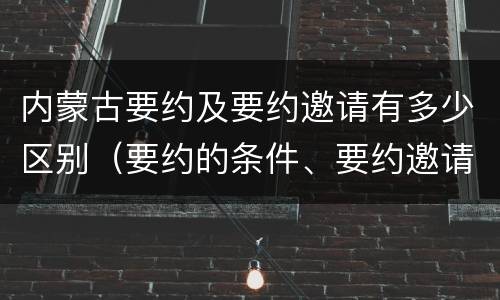 内蒙古要约及要约邀请有多少区别（要约的条件、要约邀请）