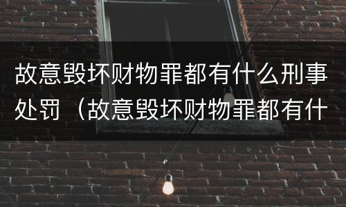 故意毁坏财物罪都有什么刑事处罚（故意毁坏财物罪都有什么刑事处罚决定）